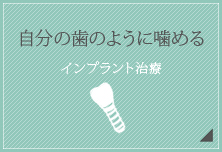 自分の歯のように噛める【インプラント治療】